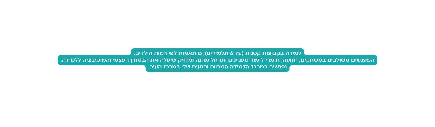 למידה בקבוצות קטנות עד 6 תלמידים מותאמות לפי רמות הילדים המפגשים משולבים במשחקים תנועה חומרי לימוד מעניינים ותרגול מהנה ומדויק שיעלה את הבטחון העצמי והמוטיבציה ללמידה נפגשים במרכז הלמידה המרווח והנעים שלי במרכז העיר
