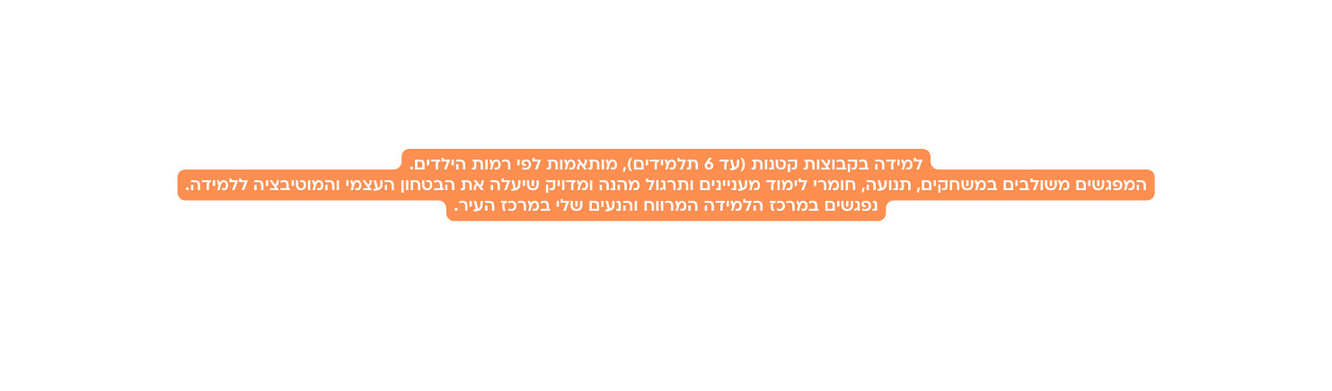 למידה בקבוצות קטנות עד 6 תלמידים מותאמות לפי רמות הילדים המפגשים משולבים במשחקים תנועה חומרי לימוד מעניינים ותרגול מהנה ומדויק שיעלה את הבטחון העצמי והמוטיבציה ללמידה נפגשים במרכז הלמידה המרווח והנעים שלי במרכז העיר