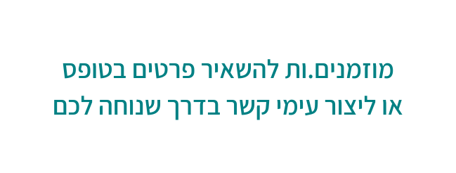 מוזמנים ות להשאיר פרטים בטופס או ליצור עימי קשר בדרך שנוחה לכם